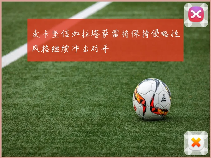 麦卡坚信加拉塔萨雷将保持侵略性风格继续冲击对手