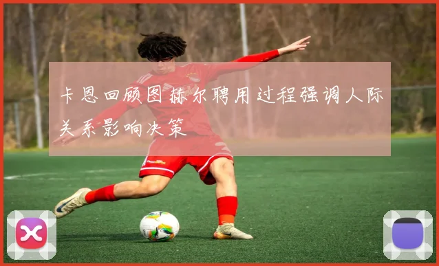 卡恩回顾图赫尔聘用过程强调人际关系影响决策