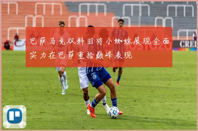 巴萨马竞双料旧将小蜘蛛展现全面实力在巴萨重拾巅峰表现