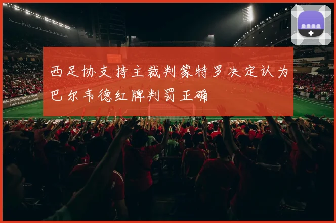西足协支持主裁判蒙特罗决定认为巴尔韦德红牌判罚正确