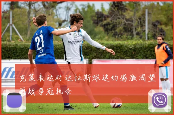 克莱表达对达拉斯球迷的感激渴望再战争冠机会